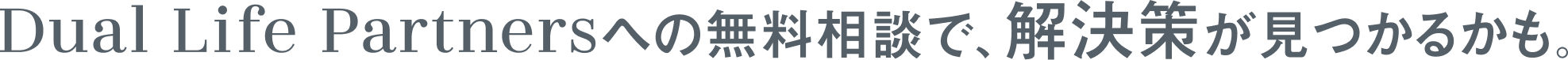 Dual Life Partnersへの無料相談で、解決策が見つかるかも。