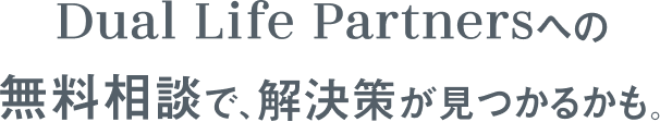 Dual Life Partnersへの無料相談で、解決策が見つかるかも。